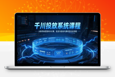 千川投放系统课程，从账号标签到ROI计算，包含冷启动与素材优化全流程