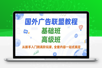 018-20250702-国外广告联盟教程，基础班和高级班，从新手入门到高阶玩家，全套内容一站式搞定