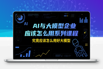 020-20250702-AI与大模型企业应该怎么用系列课程，究竟应该怎么用好大模型