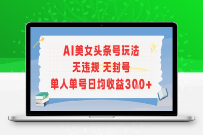 027-20250702-AI美女头条号玩法无违规无封号单人单号日均收益3张