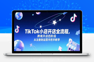 TikTok实操课⭐TikTok小店开店全流程，跨境开店四阶段，从注册到运营手把手教学