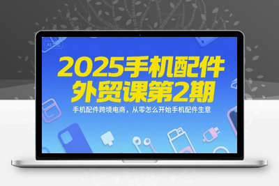 036-20250703-2025手机配件外贸课第2期，手机配件跨境电商，从零怎么开始手机配件生意