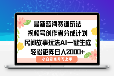 视频号最新蓝海赛道玩法，民间故事玩法，轻松矩阵日入2000+⭐最新视频号创作者分成民间故事玩法，AI一键生成爆款视频，轻松日入2000+