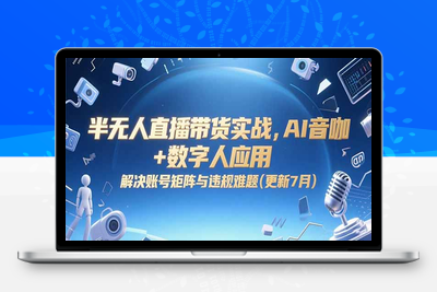 2025半无人直播⭐半无人直播带货实战，AI音咖+数字人应用 解决账号矩阵与违规难题(更新7月