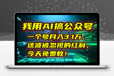 25_我用AI搞公众号，一个号月入3.1万，这波被忽视的红利，今天免费教！