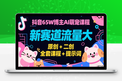 054-20250704-抖音65W博主AI萌宠课程，新赛道流量大，原创+二创，全套课程+提示词