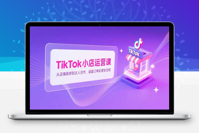 TK小店运营实战课⭐TikTok小店运营课，从店铺装修到达人合作，涵盖订单处理全流程