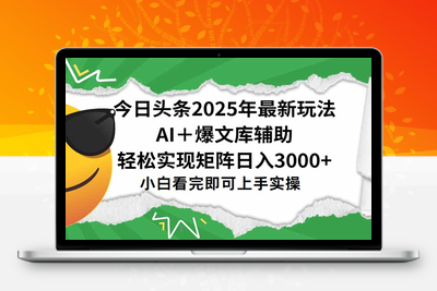 今日头条2025年最新玩法，一键生成爆款，轻松实现矩阵日入3000+
