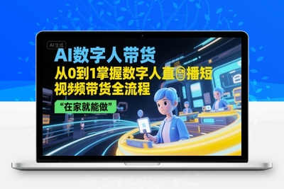 052-20250704-AI数字人带货，从0到1掌握数字人直播短视频带货全流程，在家就能做