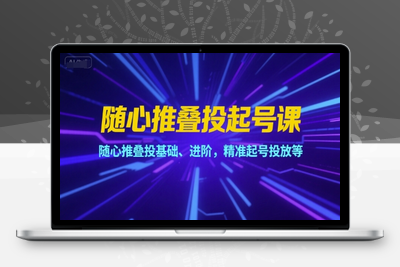 048-20250704-随心推叠投起号课，随心推叠投基础、进阶，精准起号投放等