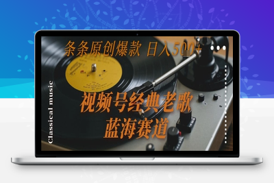 视频号经典老歌 蓝海赛道 日入500+ 条条原创爆款⭐视频号经典老歌，蓝海赛道，日入5张+ 条条原创爆款【揭秘】
