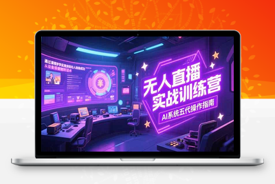 无人直播实战(7月更新)⭐无人直播实操训练营，从设备搭建到话术，AI系统五代操作指南(7月更新