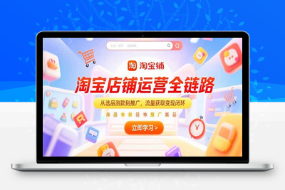 淘宝店铺运营全链路，从选品测款到推广，流量获取变现闭环