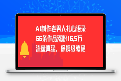 085-20250706-AI制作老男人扎心语录，66作品涨粉16.5w，流量真猛，保姆级教程【更多资源