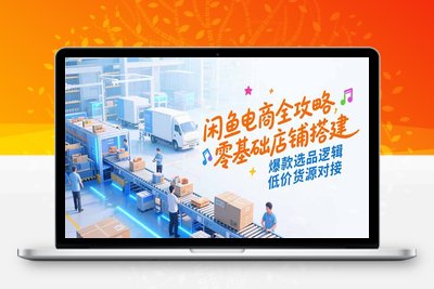 闲鱼蓝海电商课程⭐闲鱼电商全攻略，零基础店铺搭建，爆款选品逻辑，低价货源对接