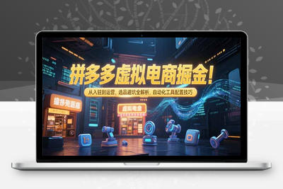 拼多多虚拟电商掘金：从入驻到运营，选品避坑全解析，自动化工具配置技巧