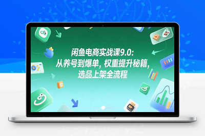 闲鱼电商实战课9.0：从养号到爆单，权重提升秘籍，选品上架全流程