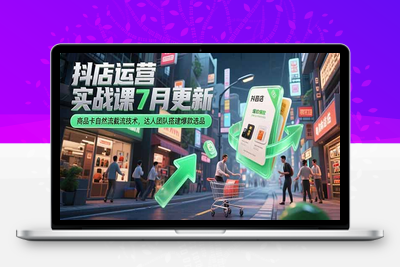 抖店运营实战课7月更新，商品卡自然流截流技术，达人团队搭建爆款选品