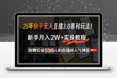 250709 快手无人直播⭐25年快手无人直播3.0暴利玩法！，新手月入2W+实操教程，附赠价值598元...