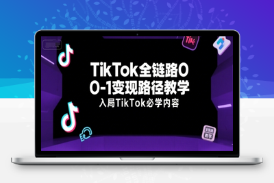 137-20250710-TikTok全链路0-1变现路径教学，入局TikTok必学内容