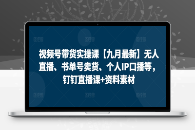 140-20240915-视频号带货实操课【25年7月最新】无人直播、书单号卖货、个人IP口播等，钉钉直播课+资料素材