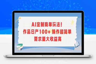 187-20250714-AI定制商单玩法，作品日产100+操作超简单，需求量大收益高