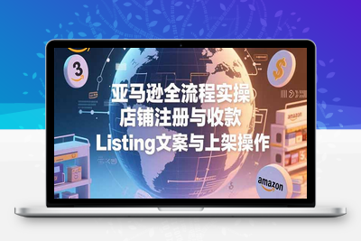 亚马逊保姆级全流程实操教程⭐亚马逊全流程实操，店铺注册与收款，Listing文案与上架操作