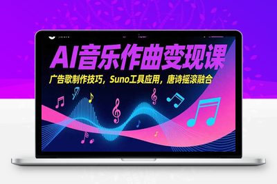 AI音乐作曲变现课，广告歌制作技巧，Suno工具应用，唐诗摇滚融合