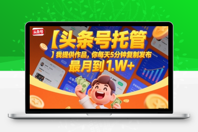 0714-头条号托管⭐【头条号托管 】我提供作品，你每天5分钟复制发布，最高月入1W+【揭秘】