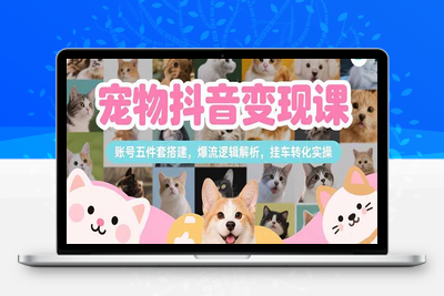 宠物赛道快速变现⭐宠物抖音变现课，账号五件套搭建，爆流逻辑解析，挂车转化实操