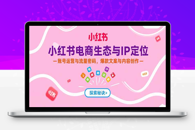 小红书电商从0到1实操⭐小红书电商生态与IP定位，账号运营与流量密码，爆款文案与内容创作