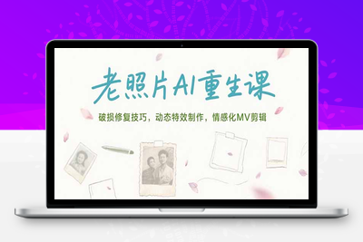 老照片AI重生课，破损修复技巧，动态特效制作，情感化MV剪辑