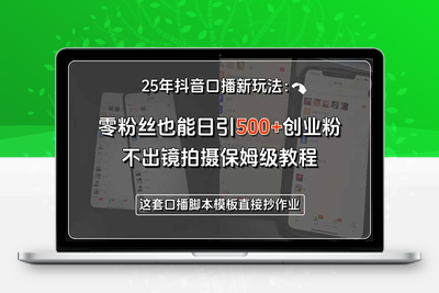 250714抖音口播⭐25年抖音口播新玩法：零粉丝也能日引500+创业粉，不出镜拍摄保姆级教程...