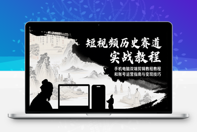 2025-07-16-超哥历史教程⭐短视频历史赛道实战教程，手机电脑双端剪辑教程和账号运营指南与变现技巧