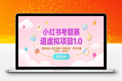 小红书虚拟题库训练营1.0⭐小红书考题赛道虚拟项目1.0，蓝海选品+笔记矩阵+店铺运营，单号月赚5000+