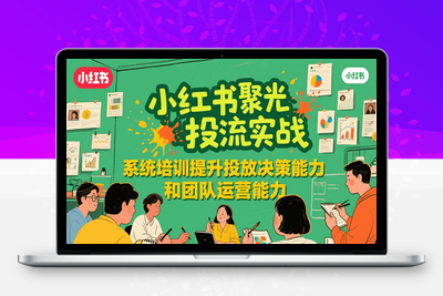 2025-04-06-宅男·小红书聚光陪跑第一期⭐小红书聚光投流实战，系统学习提升投放决策能力和团队运营能力