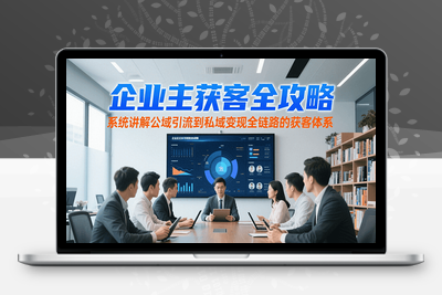 2025-07-18-让企业主自己成为获客专家⭐企业主获客全攻略，系统讲解公域引流到私域变现全链路的获客体系