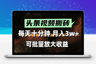 38.头条视频搬砖，每天10分钟，小白轻松月入3万+，可批量放大收益