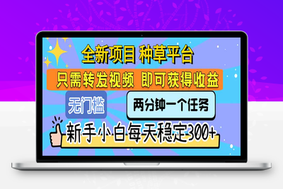 全新项目 种草平台 只需要转发任务视频 即可获得收益 新手小白每天稳定300+⭐全新项目 种草平台 只需要转发任务视频 即可获得收益 新手小白每天300+