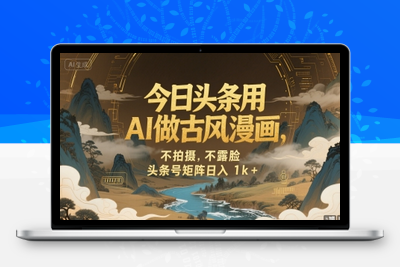 221-20250717-今日头条用AI做古风漫画，不拍摄，不露脸，头条号矩阵日入1k+