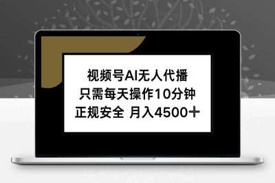 视频号AI无人代播，只需每天操作10分钟，正规安全，月入4500+