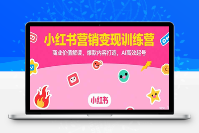 小红书营销变现训练营，商业价值解读，爆款内容打造，AI高效起号