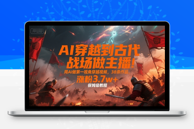 234-20250717-AI穿越到古代战场做主播！用AI做第一视角穿越视频，38条作品，涨粉3.7w+，保姆级教程