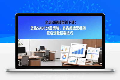 全店动销转型线下课：货品SABC分层策略，多品类运营框架 竞店流量拦截技巧