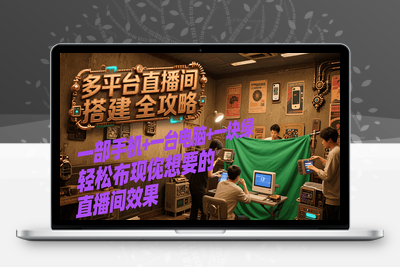 2025-07-18-迅速搭建课件体系⭐多平台直播间搭建全攻略，一部手机+一台电脑+一块绿布轻松实现你想要的直播间效果