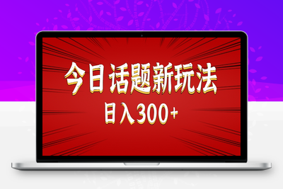 2025-07-19-今日话题新玩法⭐今日话题新玩法，几分钟可以制作一个，多种变现玩法日入300+