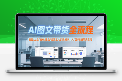 2025-07-19-AI图文带货速成课‌⭐AI图文带货全流程，制图/上品/发布/选品/运营五大实操模块，入门到精通带货变现