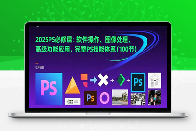 2025PS必修课：软件操作、图像处理、高级功能应用，完整PS技能体系(100节