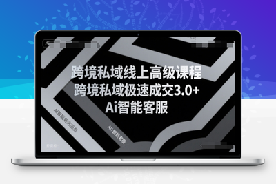269-20250720-跨境私域线上高级课程，跨境私域极速成交3.0+Ai智能客服