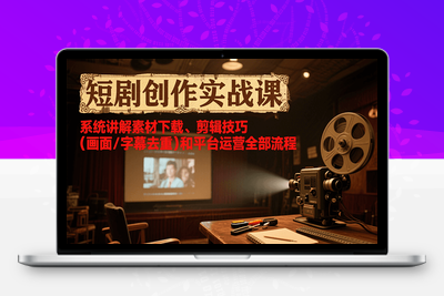 2025-07-20-流量短剧全攻略⭐短剧创作实战课，系统讲解素材下载、剪辑技巧(画面/字幕去重)和平台运营全部流程
